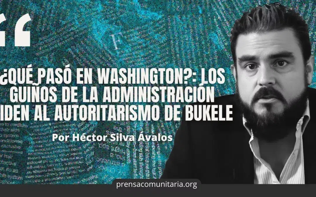 What happened in Washington? Biden administration’s nods to Bukele’s authoritarianism — ¿Qué pasó en Washington?: los guiños de la administración Biden al autoritarismo de Bukele