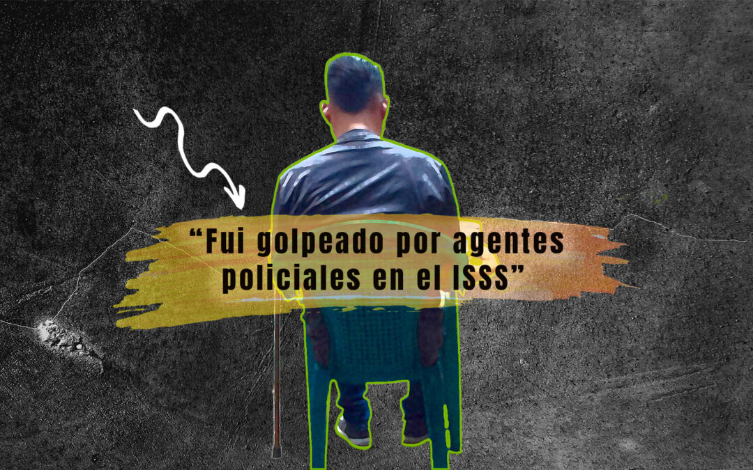“I was beaten by police officers at the ISSS” — “Fui golpeado por agentes policiales en el ISSS”